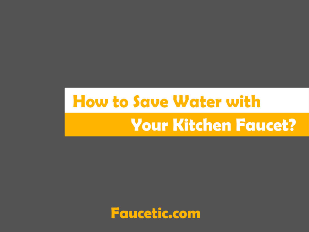 How to Save Water with Your Kitchen Faucet?